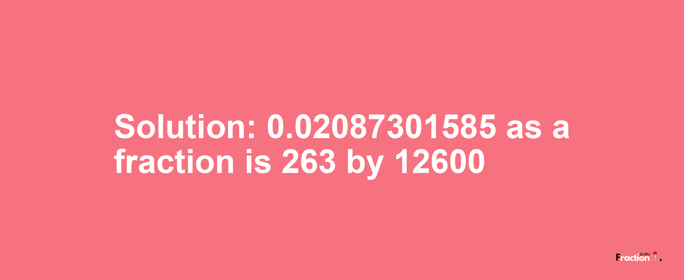 Solution:0.02087301585 as a fraction is 263/12600